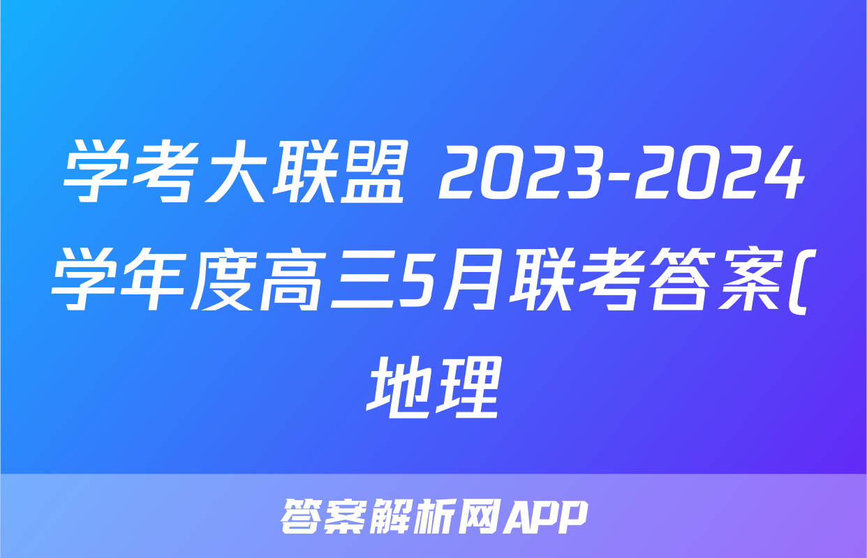 学考大联盟 2023-2024学年度高三5月联考答案(地理)